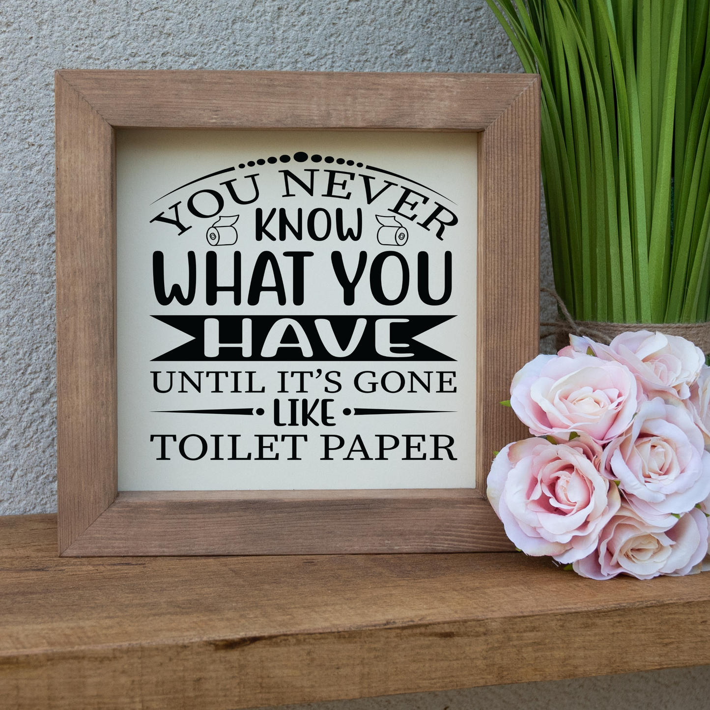 You Never Know What You Have Until It's Gone Like Toilet Paper Wooden Picture Frame